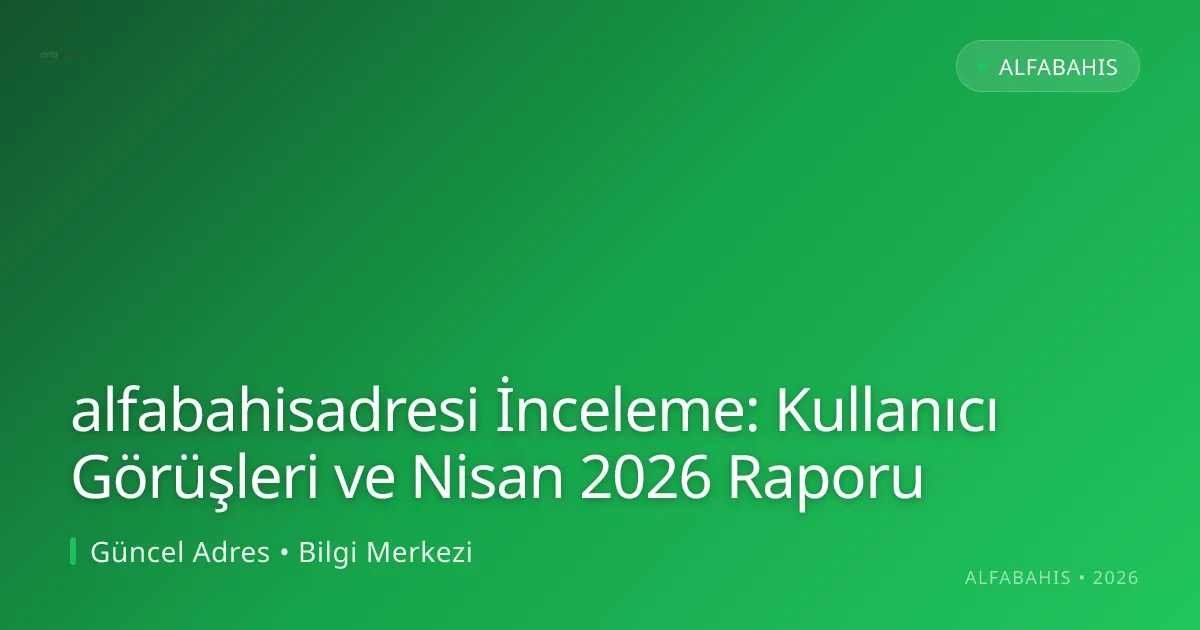 alfabahisadresi İnceleme: Kullanıcı Görüşleri ve Nisan 2026 Raporu - alfabahis rehber görseli