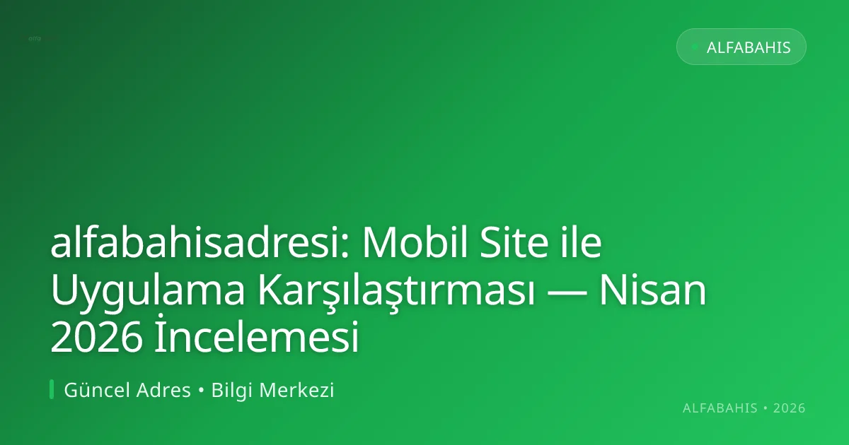 alfabahisadresi: Mobil Site ile Uygulama Karşılaştırması — Nisan 2026 İncelemesi - alfabahis rehber görseli